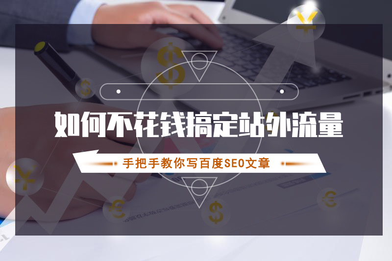 如何不花钱搞定站外流量（手把手教你写百度SEO文章）