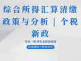 综合所得汇算清缴政策与分析 | 个税新政