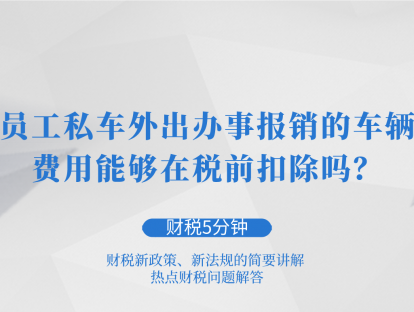 员工私车外出办事报销的车辆费用能够在税前扣除吗？| 财税5分钟