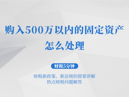 购入500万以内的固定资产，怎么处理？| 财税5分钟
