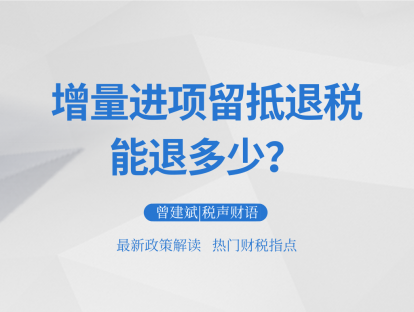增量进项留抵退税：能退多少？| 税声财语
