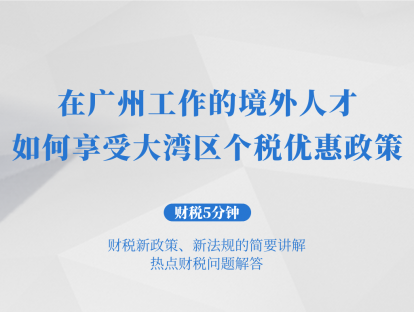 在广州工作的境外人才，如何享受大湾区个税优惠政策？| 财税5分钟