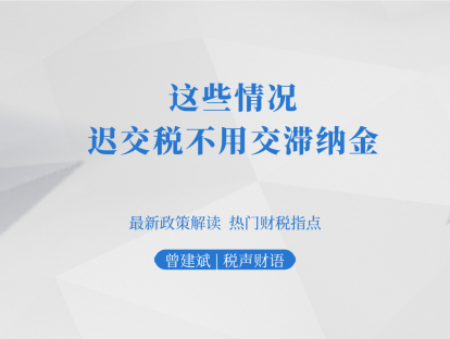 这些情况，迟交税不用交滞纳金 |税声财语