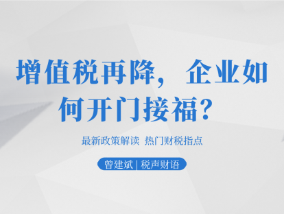增值税再降，企业如何开门接福？| 税声财语