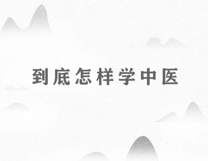 到底怎样学中医