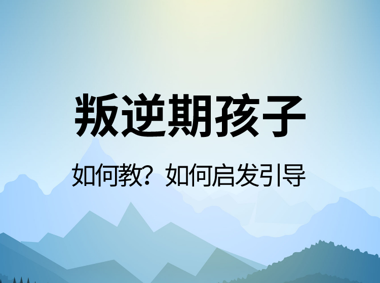 叛逆期孩子，如何教？如何引导？如何启发？（共9讲）