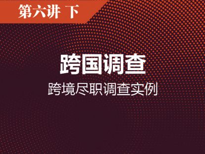第六讲（下）：跨境尽职调查实战的失败及成功案例解析