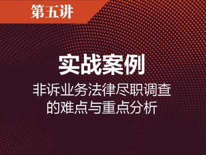 第五讲 实战案例：非诉业务法律尽职调查的难点与重点分析