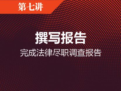 第七讲 撰写报告：完成法律尽职调查报告