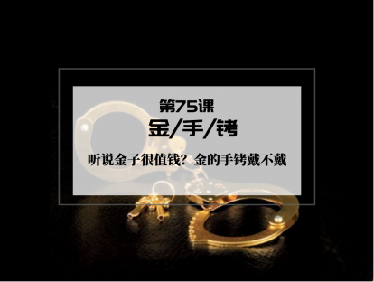 075 | 金手铐：听说金子很值钱？金的手铐戴不戴