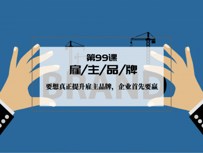 099 | 雇主品牌：要想真正提升雇主品牌，企业首先要赢