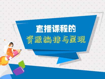 第七课：直播课程的资源编排与呈现