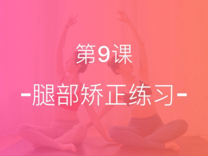 【第九课】腿部矫正，告别外旋，打造笔直双腿