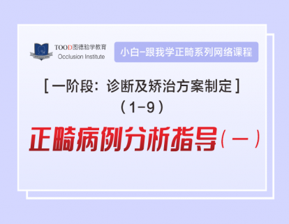 【一阶段1-9】正畸病例分析指导(一)