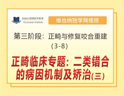 第三阶段（3-8）正畸临床专题：二类错𬌗的病因机制及矫治（三）