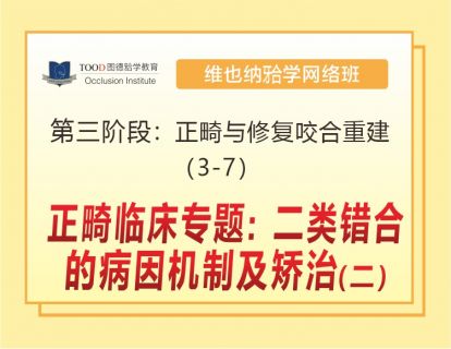 第三阶段（3-7）正畸临床专题：二类错𬌗的病因机制及矫治（二）
