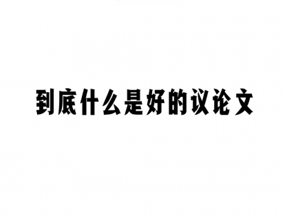 第四节|4.4 到底什么是好的议论文？