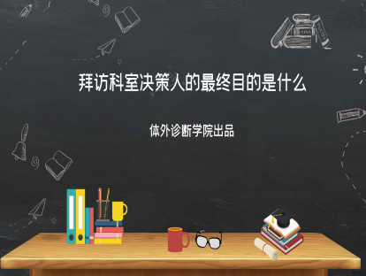 第五讲：拜访科室决策人的最终目的是什么