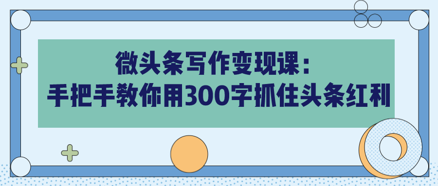 微头条写作变现课：手把手教你用300字抓住头条红利