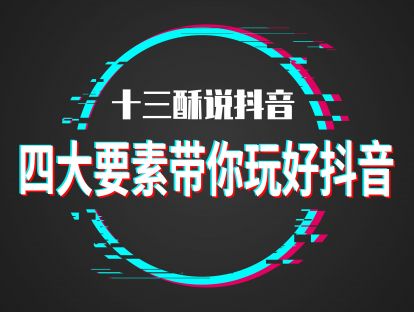 【第四节】四大要素带你玩好抖音