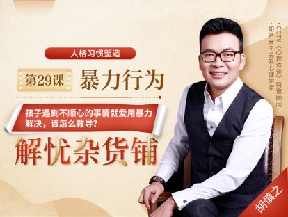 第29课【暴力行为】——孩子遇到不顺心的事情就爱用暴力解决，该怎么教导？