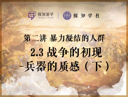 第二讲 暴力凝结的人群：第3节 战争的出现-兵器的质感（下）