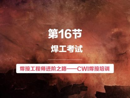 【视频版】第16条 焊工考试 | 焊接工程师进阶之路