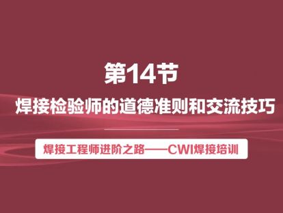 【视频版】第14节 焊接检验师的道德准则和交流技巧 | 焊接工程师进阶之路