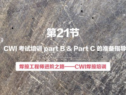 【视频版】第21节 CWI 考试培训 part B & Part C 的准备指导 | 焊接工程师进阶之路