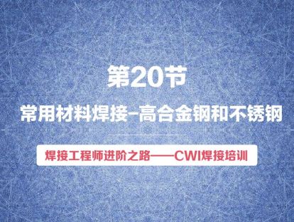 【视频版】第20节 常用材料焊接-高合金钢和不锈钢 | 焊接工程师进阶之路