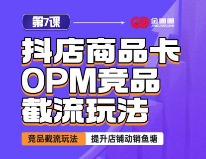 第7课- 抖店商品卡opm竞品截流玩法
