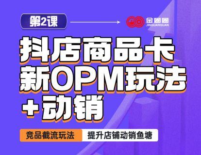 第2课 - 抖店商品卡新opm玩法+动销