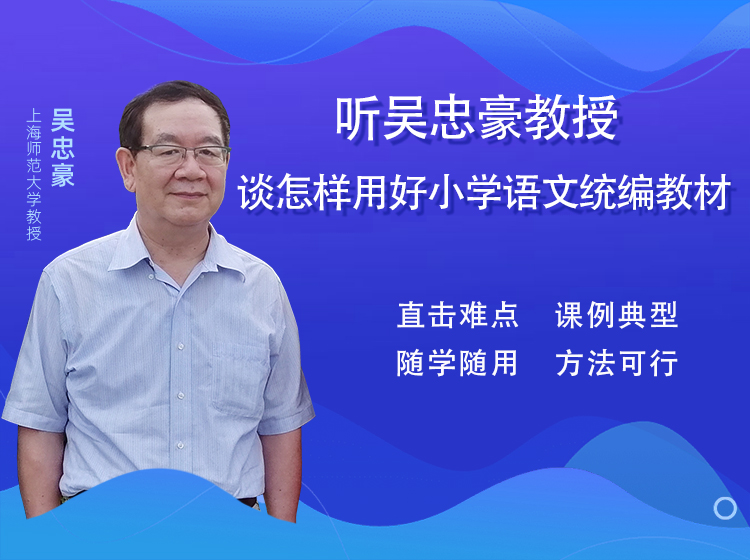 听吴忠豪教授谈怎样用好小学语文统编教材