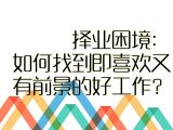 【初入职场】2.择业困境：如何找到即喜欢又有前景的好工作？