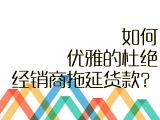 【进阶攻略】26.如何优雅的杜绝经销商拖延货款？