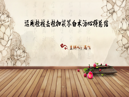 03.高飞：《刘渡舟伤寒论讲解》学习体会运用——桂枝去桂加茯苓白术汤心得总结