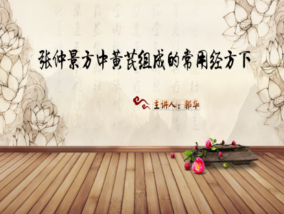 02.郭华：刘渡舟、聂惠民运用黄芪经方的体会——张仲景方中黄芪组成的常用经方下