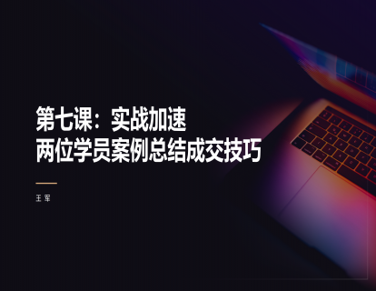 第七课：实战加速：两位学员案例总结成交技巧
