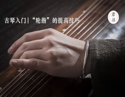 摩诘古琴入门 | 基础指法之“轮指”的提高技巧