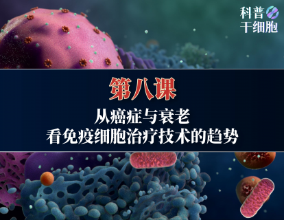 【第八课】——从衰老与癌症，看免疫细胞治疗技术的趋势
