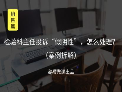 M2 检验科主任投诉“假阴性”，怎么处理（案例拆解）（客户维护）