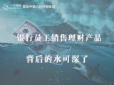 银行员工销售理财产品，背后的水可深了