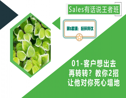 第5套-粉碎异议试听课：客户想出去再转转？教你2招让他对你死心塌地