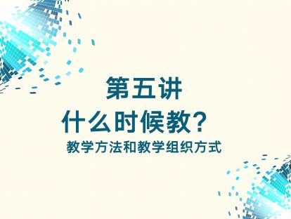 第五讲 什么时候教？ ——教学方法和教学组织方式