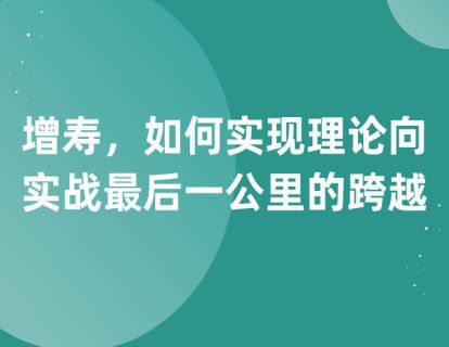 第一课：增寿，如何实现理论向实战最后一公里的跨越