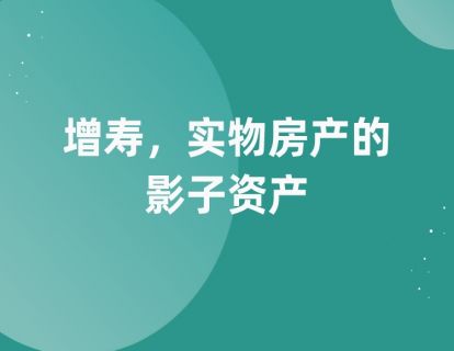 第四课：增寿，实物房产的影子资产