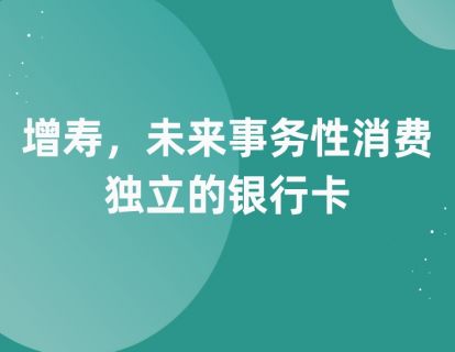 第七课：增寿，未来事务性消费独立的银行卡