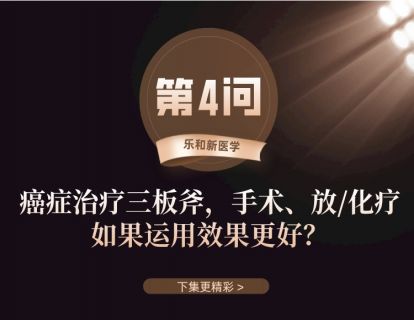 第4问：癌症治疗三板斧，手术、放化疗，如何运用效果更好?