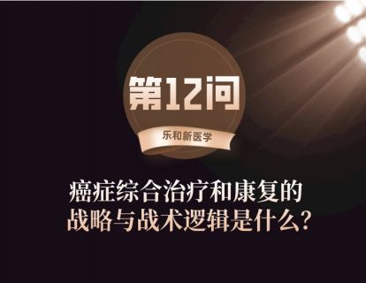第12问：癌症综合治疗和康复的战略与战术的逻辑是什么？