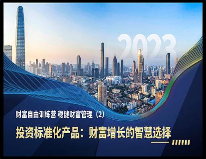 财富自由训练营——稳健财富管理（2）投资标准化产品：财富增长的智慧选择